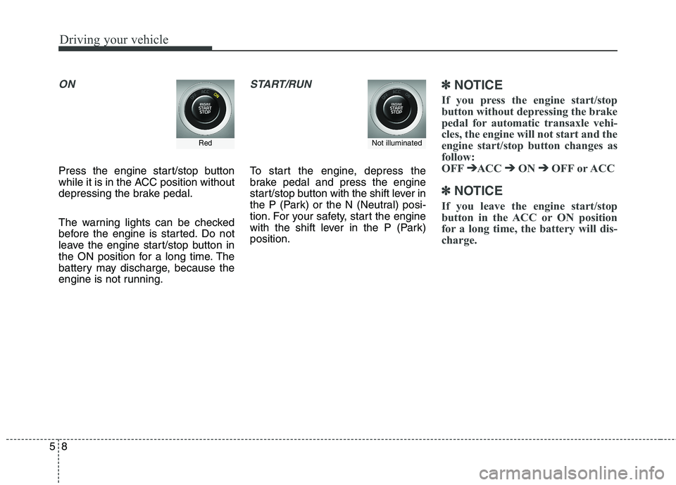 KIA QUORIS 2013 User Guide Driving your vehicle
8
5
ON
Press the engine start/stop button
while it is in the ACC position without
depressing the brake pedal.
The warning lights can be checked
before the engine is started. Do KIA QUORIS 2013 User Guide Driving your vehicle
8
5
ON
Press the engine start/stop button
while it is in the ACC position without
depressing the brake pedal.
The warning lights can be checked
before the engine is started. Do
