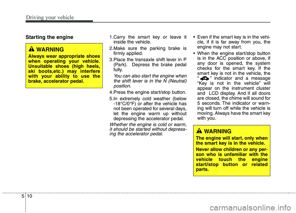 KIA QUORIS 2013 Owners Manual Driving your vehicle
10
5
Starting the engine 1.Carry the smart key or leave it
inside the vehicle.
2.Make sure the parking brake is firmly applied.
3.Place the transaxle shift lever in P (Park). Depr KIA QUORIS 2013 Owners Manual Driving your vehicle
10
5
Starting the engine 1.Carry the smart key or leave it
inside the vehicle.
2.Make sure the parking brake is firmly applied.
3.Place the transaxle shift lever in P (Park). Depr