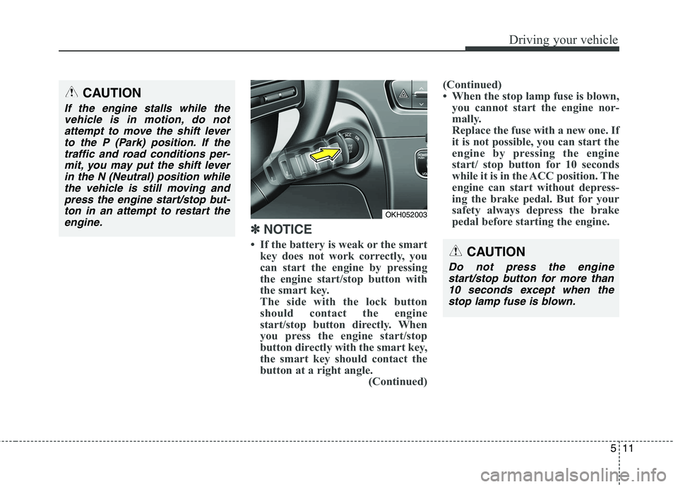 KIA QUORIS 2013  Owners Manual 511
Driving your vehicle
✽✽  
NOTICE
 If the battery is weak or the smart key does not work correctly, you 
can start the engine by pressing
the engine start/stop button with
the smart key.
The s