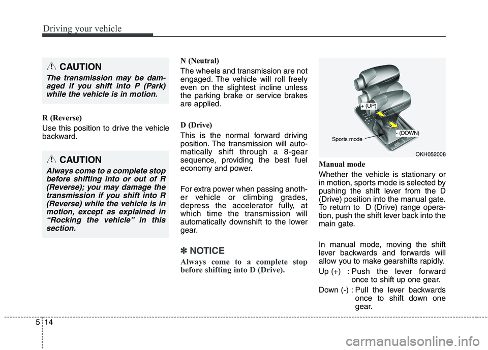 KIA QUORIS 2013 Owners Manual Driving your vehicle
14
5
R (Reverse)
Use this position to drive the vehicle
backward. N (Neutral)
The wheels and transmission are not
engaged. The vehicle will roll freely
even on the slightest i KIA QUORIS 2013 Owners Manual Driving your vehicle
14
5
R (Reverse)
Use this position to drive the vehicle
backward. N (Neutral)
The wheels and transmission are not
engaged. The vehicle will roll freely
even on the slightest i