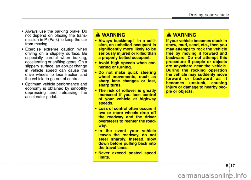 KIA QUORIS 2013 Owners Manual 517
Driving your vehicle
Always use the parking brake. Donot depend on placing the trans-
mission in P (Park) to keep the car
from moving.
Exercise extreme caution when driving on a slippery surfac KIA QUORIS 2013 Owners Manual 517
Driving your vehicle
Always use the parking brake. Donot depend on placing the trans-
mission in P (Park) to keep the car
from moving.
Exercise extreme caution when driving on a slippery surfac