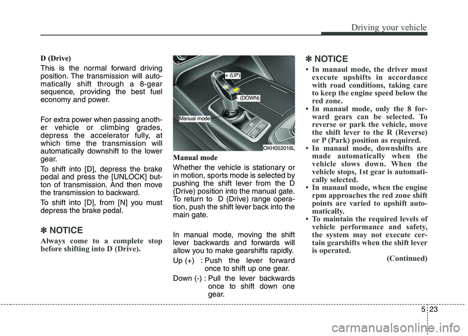 KIA QUORIS 2013  Owners Manual 523
Driving your vehicle
D (Drive) 
This is the normal forward driving 
position. The transmission will auto-matically shift through a 8-gear
sequence, providing the best fuel
economy and power. 
For 