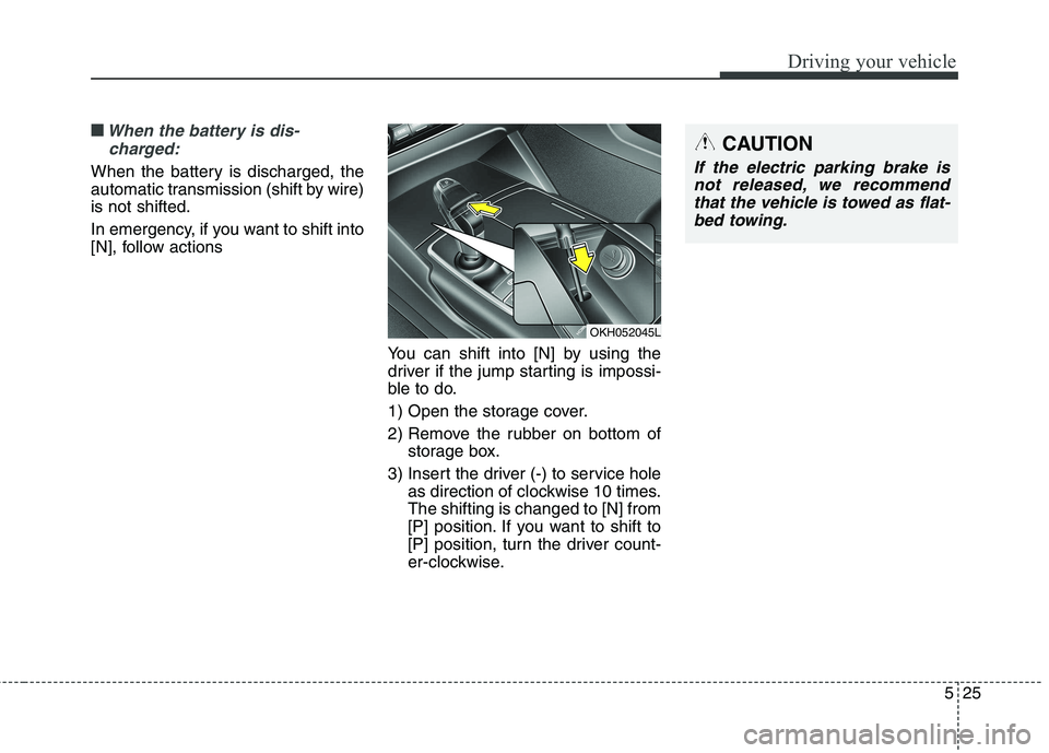 KIA QUORIS 2013  Owners Manual 525
Driving your vehicle
■■When the battery is dis-charged:
When the battery is discharged, the 
automatic transmission (shift by wire)is not shifted. 
In emergency, if you want to shift into 
[N]