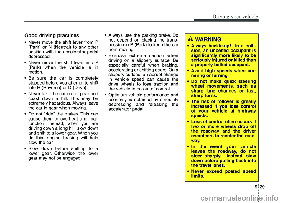 KIA QUORIS 2013 Owners Manual 529
Driving your vehicle
Good driving practices
Never move the shift lever from P(Park) or N (Neutral) to any other
position with the accelerator pedaldepressed.
Never move the shift lever into P KIA QUORIS 2013 Owners Manual 529
Driving your vehicle
Good driving practices
Never move the shift lever from P(Park) or N (Neutral) to any other
position with the accelerator pedaldepressed.
Never move the shift lever into P