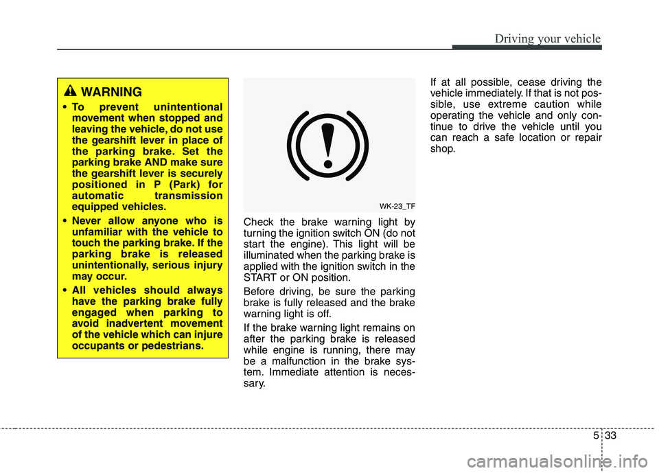 KIA QUORIS 2013 User Guide 533
Driving your vehicle
Check the brake warning light by
turning the ignition switch ON (do not
start the engine). This light will be
illuminated when the parking brake is
applied with the ignition KIA QUORIS 2013 User Guide 533
Driving your vehicle
Check the brake warning light by
turning the ignition switch ON (do not
start the engine). This light will be
illuminated when the parking brake is
applied with the ignition