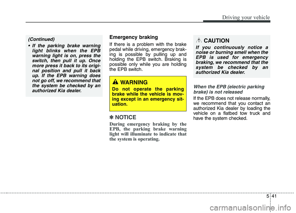 KIA QUORIS 2013  Owners Manual 541
Driving your vehicle
Emergency braking 
If there is a problem with the brake 
pedal while driving, emergency brak-
ing is possible by pulling up and
holding the EPB switch. Braking is
possible onl
