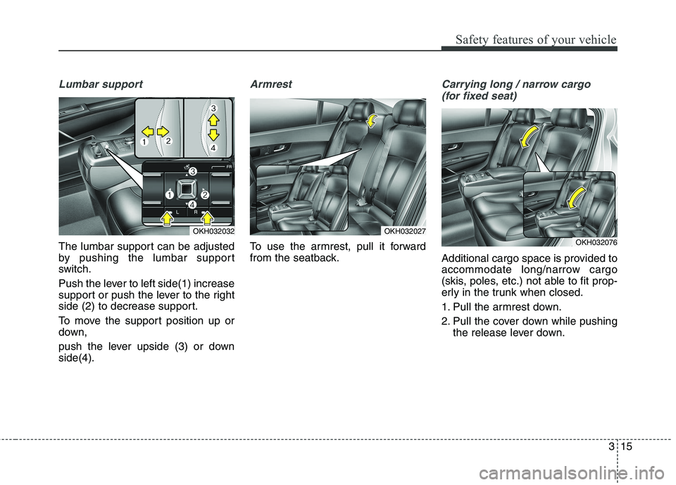 KIA QUORIS 2013 Owners Manual 315
Safety features of your vehicle
Lumbar support
The lumbar support can be adjusted
by pushing the lumbar support
switch.
Push the lever to left side(1) increase
support or push the lever to the KIA QUORIS 2013 Owners Manual 315
Safety features of your vehicle
Lumbar support
The lumbar support can be adjusted
by pushing the lumbar support
switch.
Push the lever to left side(1) increase
support or push the lever to the