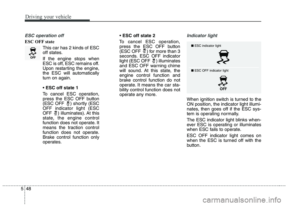 KIA QUORIS 2013 Owners Manual Driving your vehicle
48
5
ESC operation off
ESC OFF state
This car has 2 kinds of ESC
off states. If the engine stops when
ESC is off, ESC remains off.
Upon restarting the engine,the ESC will automa KIA QUORIS 2013 Owners Manual Driving your vehicle
48
5
ESC operation off
ESC OFF state
This car has 2 kinds of ESC
off states. If the engine stops when
ESC is off, ESC remains off.
Upon restarting the engine,the ESC will automa