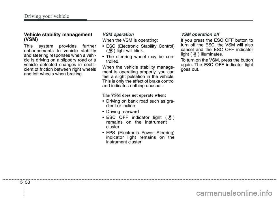 KIA QUORIS 2013 Owners Manual Driving your vehicle
50
5
Vehicle stability management (VSM)
This system provides further
enhancements to vehicle stability
and steering responses when a vehi-
cle is driving on a slippery road or a KIA QUORIS 2013 Owners Manual Driving your vehicle
50
5
Vehicle stability management (VSM)
This system provides further
enhancements to vehicle stability
and steering responses when a vehi-
cle is driving on a slippery road or a