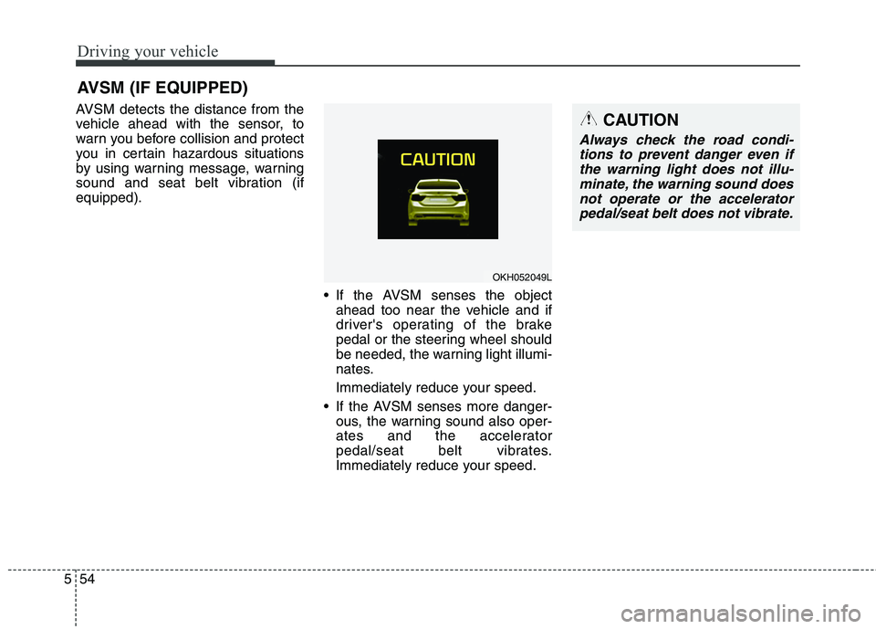 KIA QUORIS 2013 Owners Manual Driving your vehicle
54
5
AVSM detects the distance from the
vehicle ahead with the sensor, to
warn you before collision and protect
you in certain hazardous situations
by using warning message, warn KIA QUORIS 2013 Owners Manual Driving your vehicle
54
5
AVSM detects the distance from the
vehicle ahead with the sensor, to
warn you before collision and protect
you in certain hazardous situations
by using warning message, warn