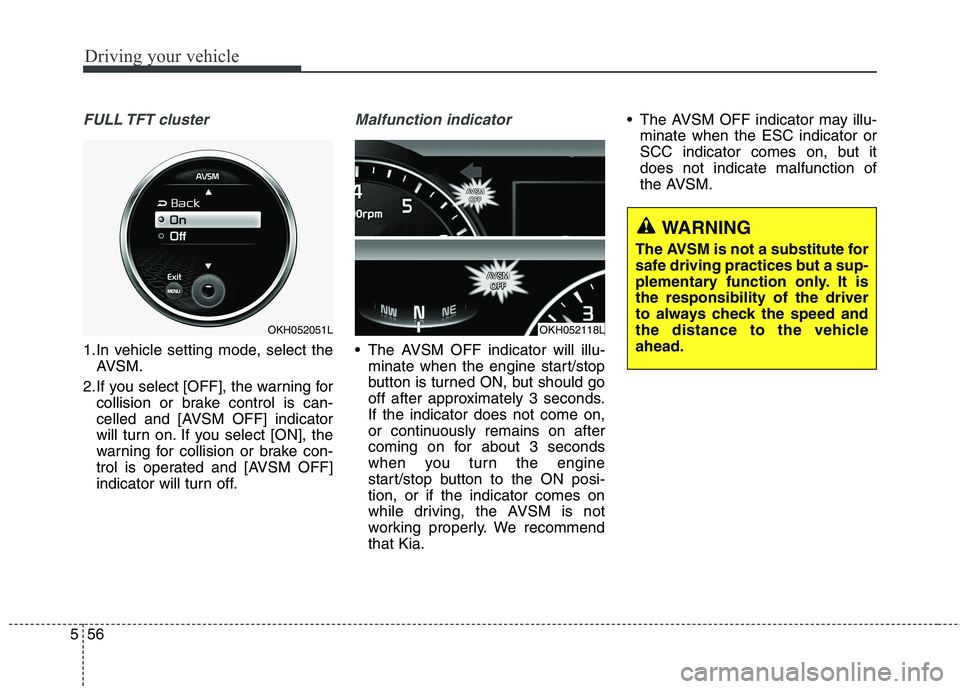 KIA QUORIS 2013 Owners Guide Driving your vehicle
56
5
FULL TFT  cluster
1.In vehicle setting mode, select the
AVSM.
2.If you select [OFF], the warning for collision or brake control is can- 
celled and [AVSM OFF] indicator
will 