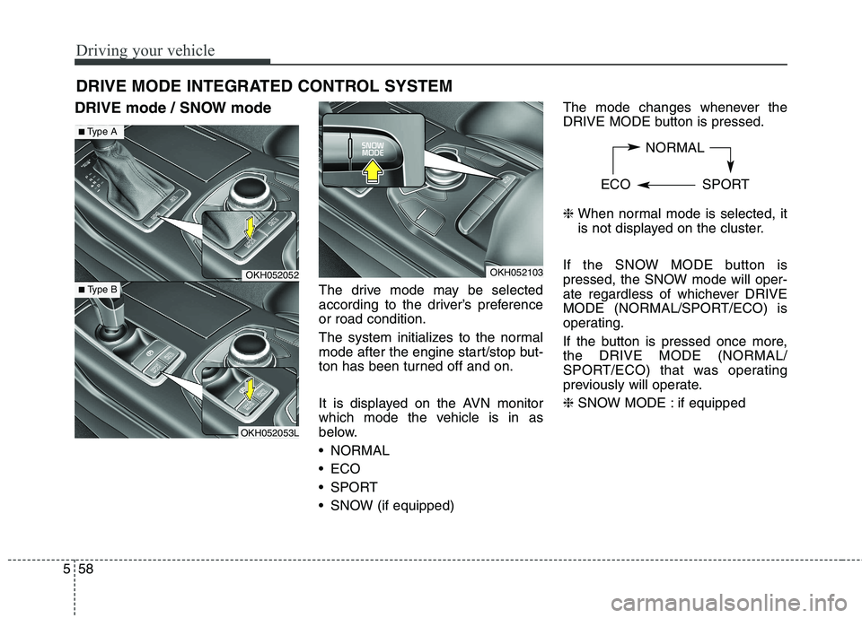 KIA QUORIS 2013 Owners Manual Driving your vehicle
58
5
DRIVE mode / SNOW mode
The drive mode may be selected
according to the driver’s preferenceor road condition.
The system initializes to the normal
mode after the engine s KIA QUORIS 2013 Owners Manual Driving your vehicle
58
5
DRIVE mode / SNOW mode
The drive mode may be selected
according to the driver’s preferenceor road condition.
The system initializes to the normal
mode after the engine s