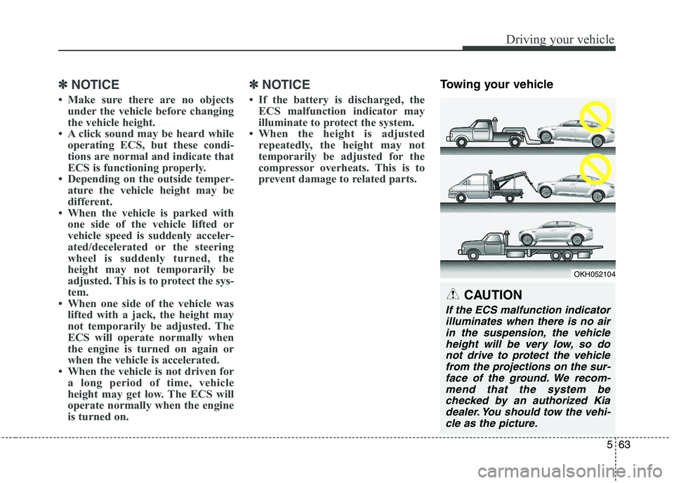 KIA QUORIS 2013 Owners Guide 563
Driving your vehicle
✽✽
NOTICE
Make sure there are no objects under the vehicle before changing
the vehicle height.
A click sound may be heard while operating ECS, but these condi-
tion KIA QUORIS 2013 Owners Guide 563
Driving your vehicle
✽✽
NOTICE
Make sure there are no objects under the vehicle before changing
the vehicle height.
A click sound may be heard while operating ECS, but these condi-
tion