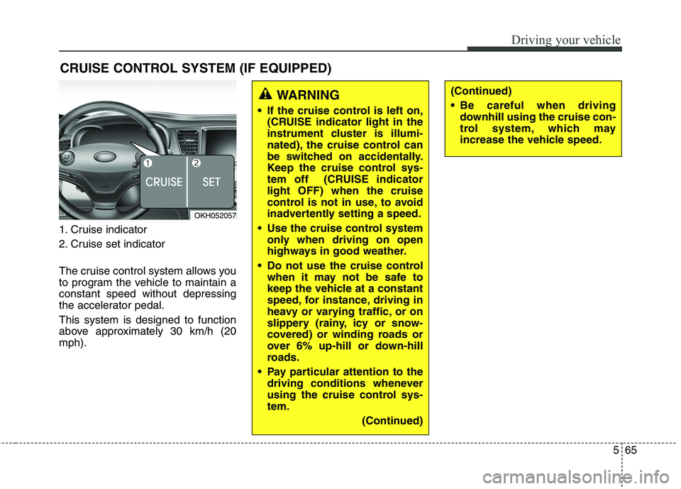 KIA QUORIS 2013 Owners Manual 565
Driving your vehicle
1. Cruise indicator
2. Cruise set indicator
The cruise control system allows you
to program the vehicle to maintain aconstant speed without depressing
the accelerator pedal KIA QUORIS 2013 Owners Manual 565
Driving your vehicle
1. Cruise indicator
2. Cruise set indicator
The cruise control system allows you
to program the vehicle to maintain aconstant speed without depressing
the accelerator pedal