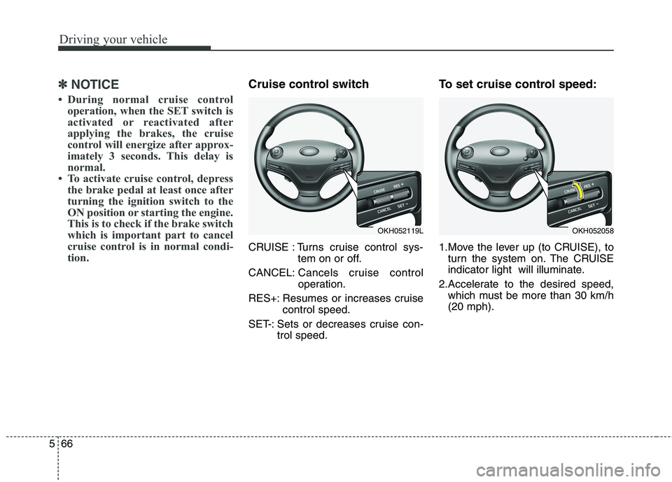 KIA QUORIS 2013 Owners Guide Driving your vehicle
66
5
✽✽
NOTICE
During normal cruise control operation, when the SET switch is
activated or reactivated after
applying the brakes, the cruise
control will energize after app KIA QUORIS 2013 Owners Guide Driving your vehicle
66
5
✽✽
NOTICE
During normal cruise control operation, when the SET switch is
activated or reactivated after
applying the brakes, the cruise
control will energize after app