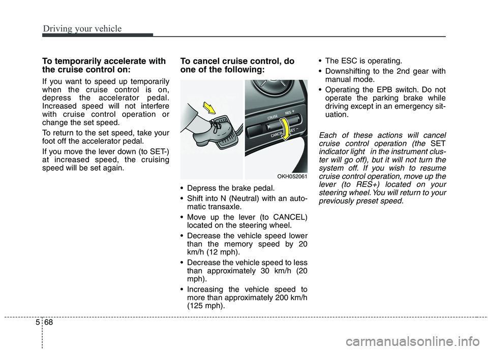 KIA QUORIS 2013 Owners Manual Driving your vehicle
68
5
To temporarily accelerate with
the cruise control on:
If you want to speed up temporarily
when the cruise control is on,
depress the accelerator pedal.
Increased speed wil KIA QUORIS 2013 Owners Manual Driving your vehicle
68
5
To temporarily accelerate with
the cruise control on:
If you want to speed up temporarily
when the cruise control is on,
depress the accelerator pedal.
Increased speed wil