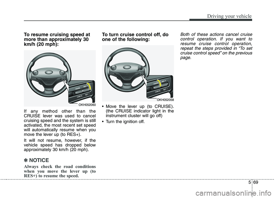 KIA QUORIS 2013 Owners Manual 569
Driving your vehicle
To resume cruising speed at
more than approximately 30km/h (20 mph):
If any method other than the
CRUISE lever was used to cancel
cruising speed and the system is still
act KIA QUORIS 2013 Owners Manual 569
Driving your vehicle
To resume cruising speed at
more than approximately 30km/h (20 mph):
If any method other than the
CRUISE lever was used to cancel
cruising speed and the system is still
act