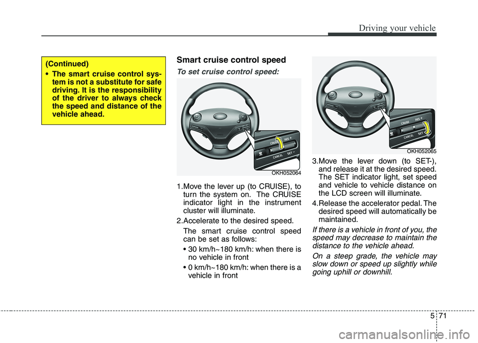KIA QUORIS 2013 Owners Manual 571
Driving your vehicle
Smart cruise control speed
To set cruise control speed:
1.Move the lever up (to CRUISE), toturn the system on. The CRUISE
indicator light in the instrument
cluster will illum KIA QUORIS 2013 Owners Manual 571
Driving your vehicle
Smart cruise control speed
To set cruise control speed:
1.Move the lever up (to CRUISE), toturn the system on. The CRUISE
indicator light in the instrument
cluster will illum