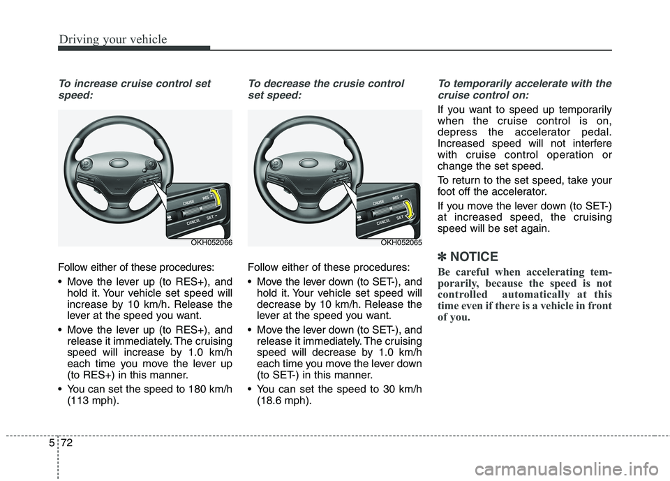 KIA QUORIS 2013 Owners Manual Driving your vehicle
72
5
To increase cruise control set
speed:
Follow either of these procedures:
Move the lever up (to RES+), and hold it. Your vehicle set speed will
increase by 10 km/h. Release KIA QUORIS 2013 Owners Manual Driving your vehicle
72
5
To increase cruise control set
speed:
Follow either of these procedures:
Move the lever up (to RES+), and hold it. Your vehicle set speed will
increase by 10 km/h. Release