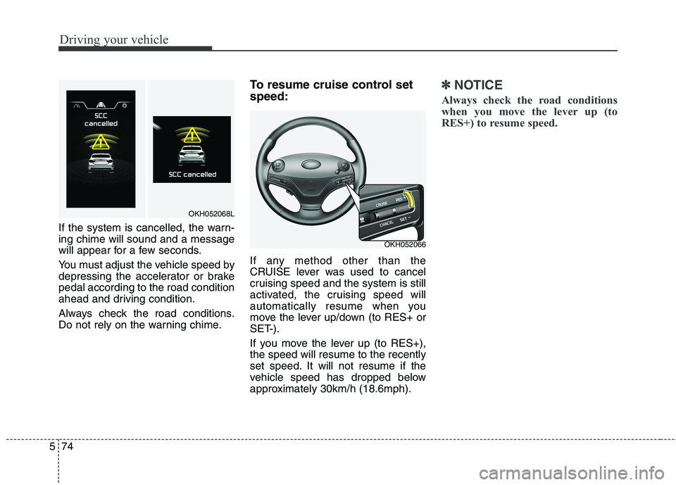 KIA QUORIS 2013 Owners Manual Driving your vehicle
74
5
If the system is cancelled, the warn- ing chime will sound and a message
will appear for a few seconds.
You must adjust the vehicle speed by
depressing the accelerator or b KIA QUORIS 2013 Owners Manual Driving your vehicle
74
5
If the system is cancelled, the warn- ing chime will sound and a message
will appear for a few seconds.
You must adjust the vehicle speed by
depressing the accelerator or b