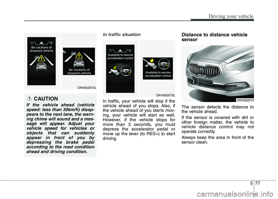 KIA QUORIS 2013 Owners Manual 577
Driving your vehicle
In traffic situation
In traffic, your vehicle will stop if the
vehicle ahead of you stops. Also, if
the vehicle ahead of you starts mov-
ing, your vehicle will start as well. KIA QUORIS 2013 Owners Manual 577
Driving your vehicle
In traffic situation
In traffic, your vehicle will stop if the
vehicle ahead of you stops. Also, if
the vehicle ahead of you starts mov-
ing, your vehicle will start as well.