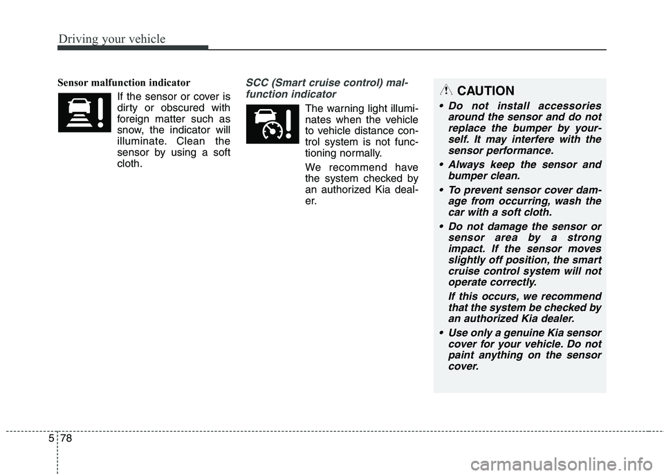 KIA QUORIS 2013 Owners Manual Driving your vehicle
78
5
Sensor malfunction indicator
If the sensor or cover is
dirty or obscured with
foreign matter such as
snow, the indicator will
illuminate. Clean the
sensor by using a softclo KIA QUORIS 2013 Owners Manual Driving your vehicle
78
5
Sensor malfunction indicator
If the sensor or cover is
dirty or obscured with
foreign matter such as
snow, the indicator will
illuminate. Clean the
sensor by using a softclo