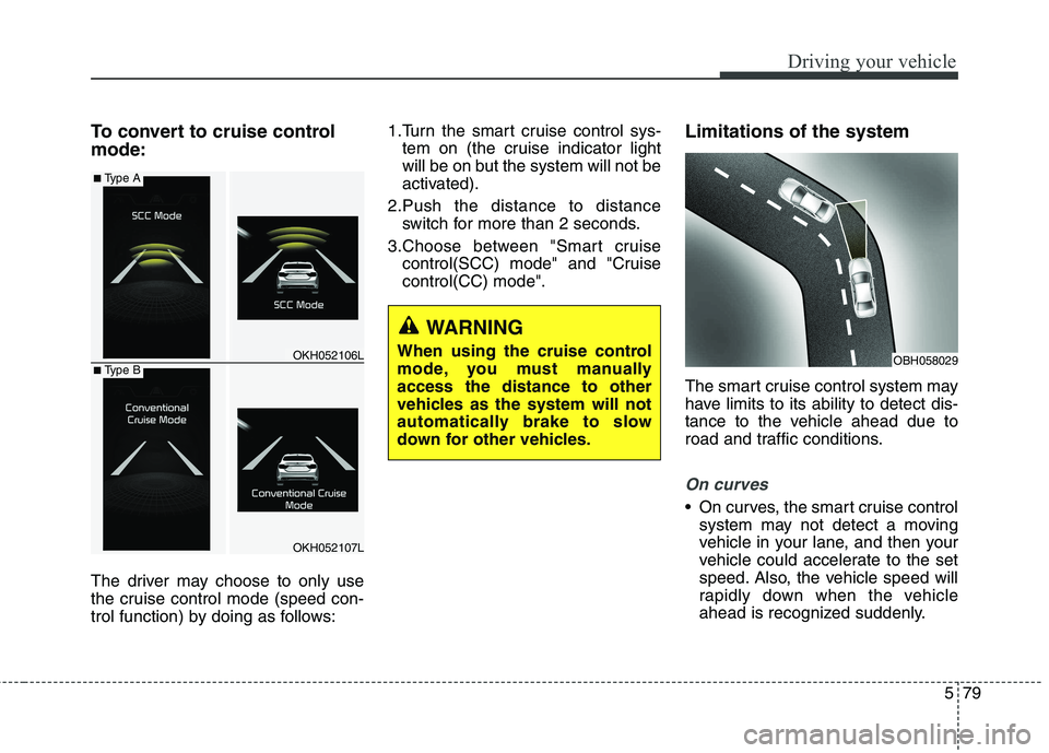 KIA QUORIS 2013 Owners Manual 579
Driving your vehicle
To convert to cruise control mode:
The driver may choose to only use
the cruise control mode (speed con-
trol function) by doing as follows:1.Turn the smart cruise control s KIA QUORIS 2013 Owners Manual 579
Driving your vehicle
To convert to cruise control mode:
The driver may choose to only use
the cruise control mode (speed con-
trol function) by doing as follows:1.Turn the smart cruise control s