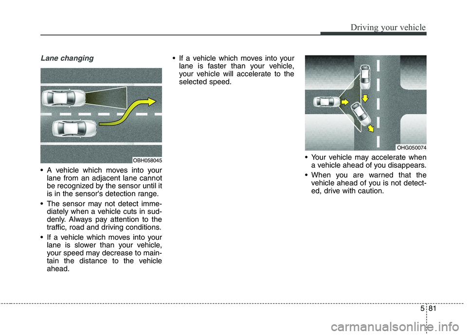 KIA QUORIS 2013 Owners Manual 581
Driving your vehicle
Lane changing
A vehicle which moves into yourlane from an adjacent lane cannot
be recognized by the sensor until it
is in the sensors detection range.
The sensor may not d KIA QUORIS 2013 Owners Manual 581
Driving your vehicle
Lane changing
A vehicle which moves into yourlane from an adjacent lane cannot
be recognized by the sensor until it
is in the sensors detection range.
The sensor may not d