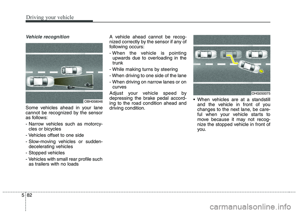 KIA QUORIS 2013 Owners Manual Driving your vehicle
82
5
Vehicle recognition
Some vehicles ahead in your lane
cannot be recognized by the sensor
as follows:
- Narrow vehicles such as motorcy-
cles or bicycles
- Vehicles offset to KIA QUORIS 2013 Owners Manual Driving your vehicle
82
5
Vehicle recognition
Some vehicles ahead in your lane
cannot be recognized by the sensor
as follows:
- Narrow vehicles such as motorcy-
cles or bicycles
- Vehicles offset to