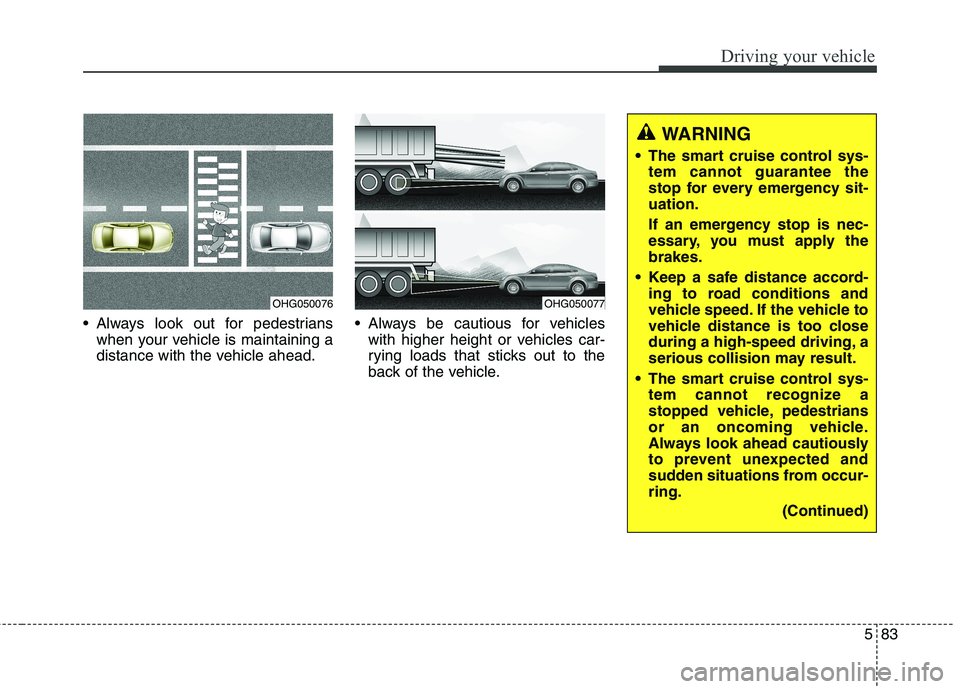 KIA QUORIS 2013 Owners Manual 583
Driving your vehicle
Always look out for pedestrianswhen your vehicle is maintaining a
distance with the vehicle ahead. Always be cautious for vehicles
with higher height or vehicles car-
rying KIA QUORIS 2013 Owners Manual 583
Driving your vehicle
Always look out for pedestrianswhen your vehicle is maintaining a
distance with the vehicle ahead. Always be cautious for vehicles
with higher height or vehicles car-
rying