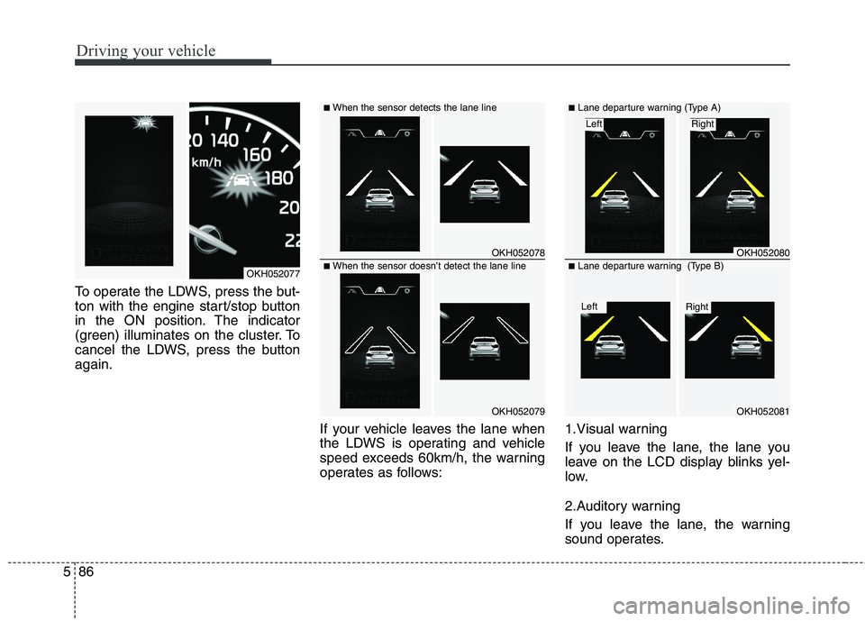 KIA QUORIS 2013 Owners Manual Driving your vehicle
86
5
To operate the LDWS, press the but-
ton with the engine start/stop button
in the ON position. The indicator
(green) illuminates on the cluster. To
cancel the LDWS, press the KIA QUORIS 2013 Owners Manual Driving your vehicle
86
5
To operate the LDWS, press the but-
ton with the engine start/stop button
in the ON position. The indicator
(green) illuminates on the cluster. To
cancel the LDWS, press the