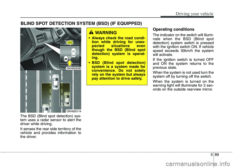 KIA QUORIS 2013 Owners Guide 589
Driving your vehicle
The BSD (Blind spot detection) sys-
tem uses a radar sensor to alert the
driver while driving.
It senses the rear side territory of the
vehicle and provides information to
KIA QUORIS 2013 Owners Guide 589
Driving your vehicle
The BSD (Blind spot detection) sys-
tem uses a radar sensor to alert the
driver while driving.
It senses the rear side territory of the
vehicle and provides information to