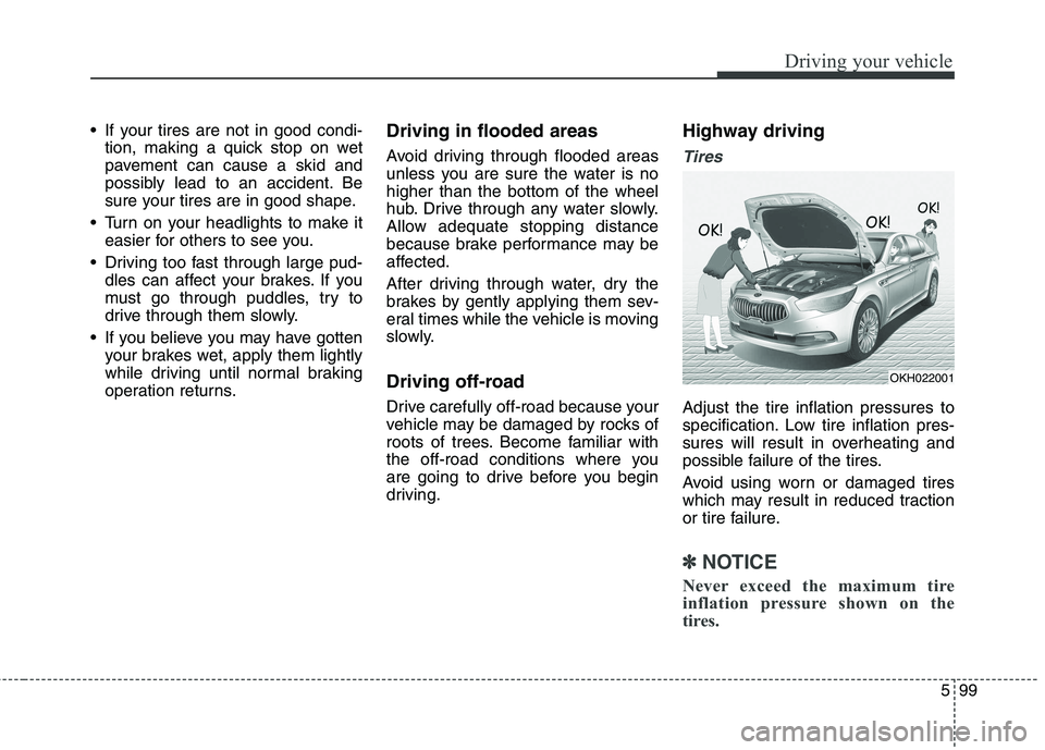 KIA QUORIS 2013  Owners Manual 599
Driving your vehicle
 If your tires are not in good condi-tion, making a quick stop on wet 
pavement can cause a skid and
possibly lead to an accident. Be
sure your tires are in good shape.
 Turn 