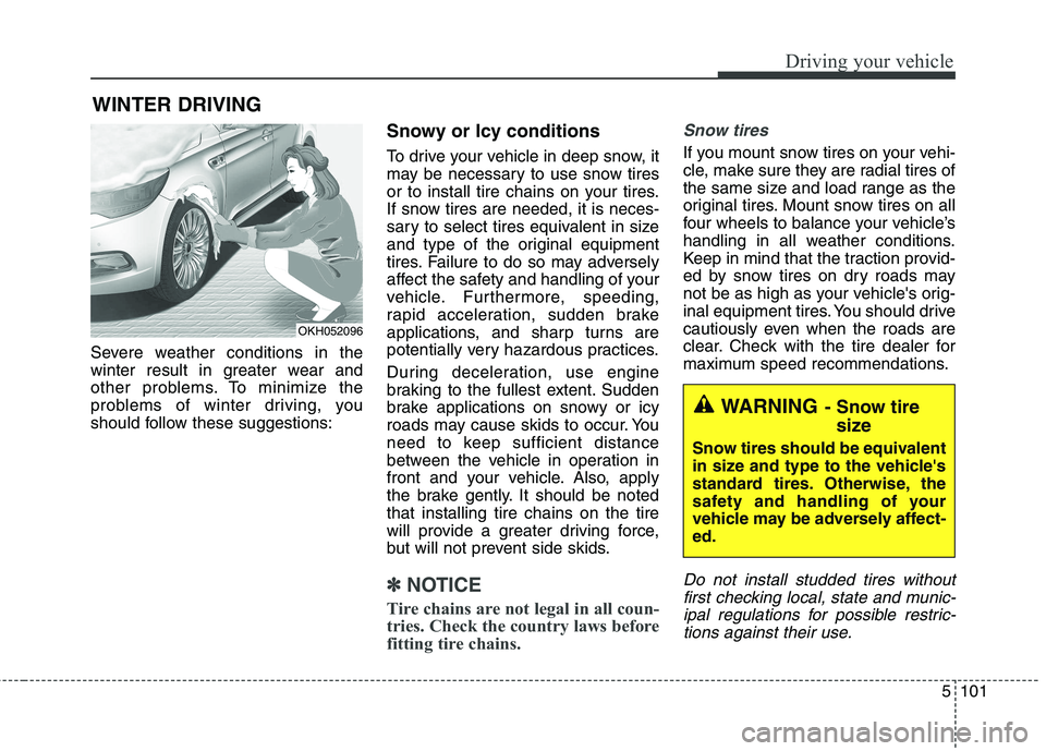 KIA QUORIS 2013  Owners Manual 5101
Driving your vehicle
Severe weather conditions in the 
winter result in greater wear and
other problems. To minimize the
problems of winter driving, you
should follow these suggestions:Snowy or I