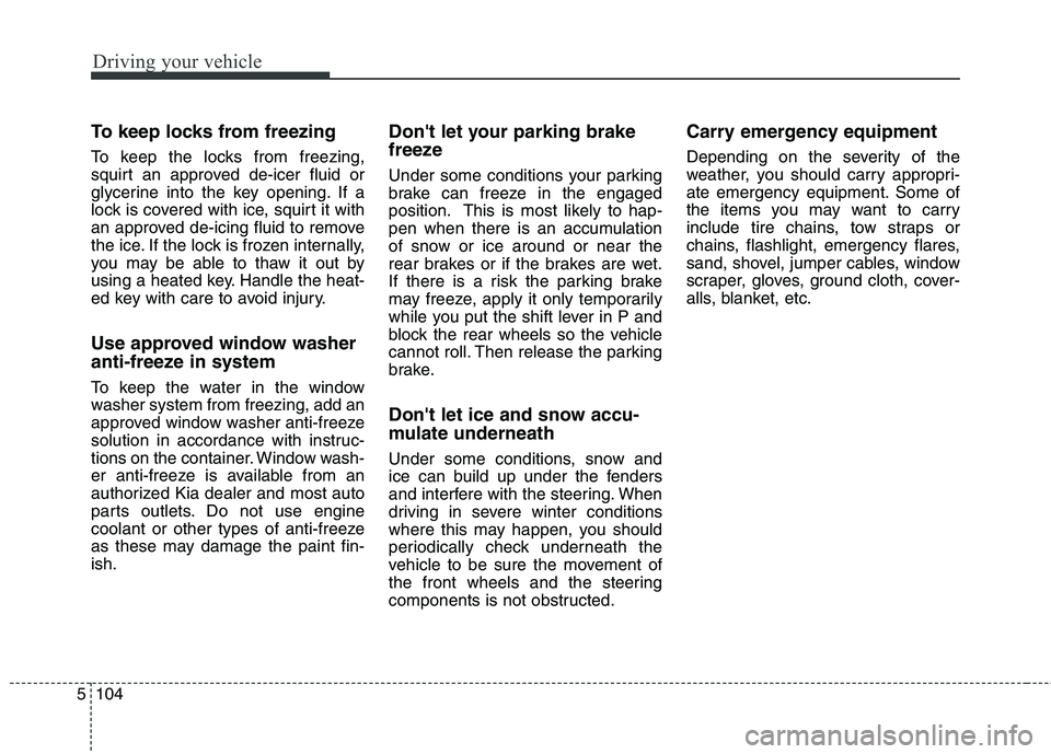 KIA QUORIS 2013 Owners Manual Driving your vehicle
104
5
To keep locks from freezing
To keep the locks from freezing,
squirt an approved de-icer fluid or
glycerine into the key opening. If a
lock is covered with ice, squirt it w KIA QUORIS 2013 Owners Manual Driving your vehicle
104
5
To keep locks from freezing
To keep the locks from freezing,
squirt an approved de-icer fluid or
glycerine into the key opening. If a
lock is covered with ice, squirt it w
