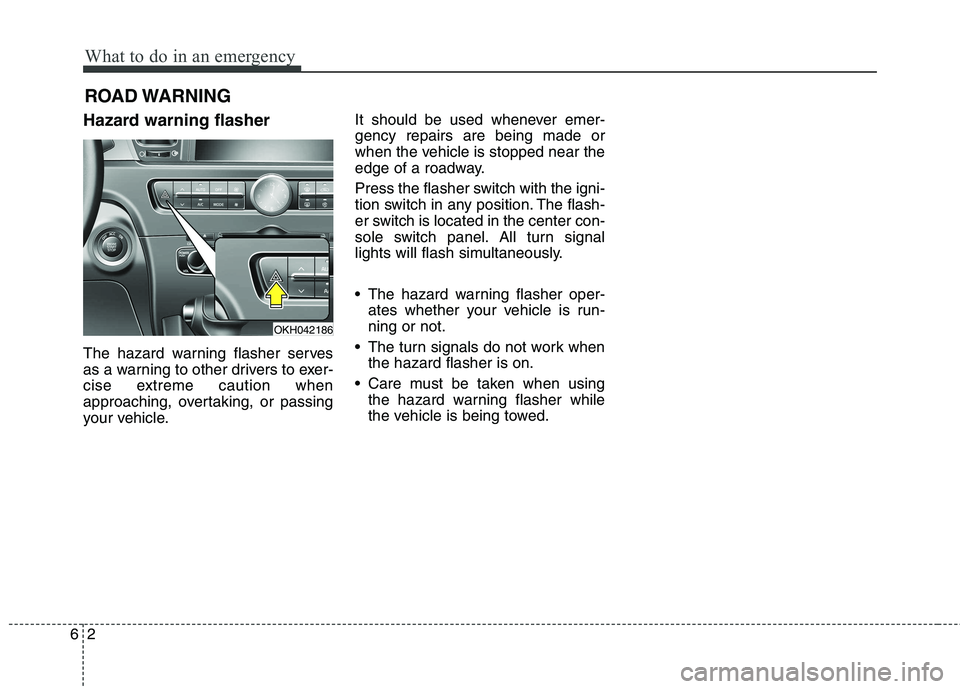 KIA QUORIS 2013  Owners Manual What to do in an emergency
2
6
ROAD WARNING 
Hazard warning flasher   
The hazard warning flasher serves 
as a warning to other drivers to exer-
cise extreme caution when
approaching, overtaking, or p