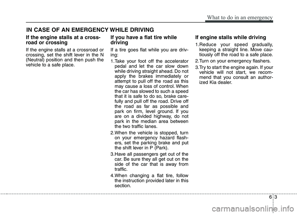KIA QUORIS 2013 Owners Manual 63
What to do in an emergency
IN CASE OF AN EMERGENCY WHILE DRIVING
If the engine stalls at a cross-
road or crossing If the engine stalls at a crossroad or
crossing, set the shift lever in the N
(N KIA QUORIS 2013 Owners Manual 63
What to do in an emergency
IN CASE OF AN EMERGENCY WHILE DRIVING
If the engine stalls at a cross-
road or crossing If the engine stalls at a crossroad or
crossing, set the shift lever in the N
(N