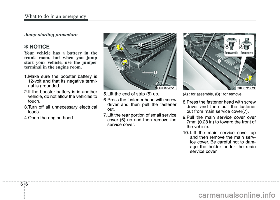 KIA QUORIS 2013 Owners Manual What to do in an emergency
6
6
Jump starting procedure
✽✽
NOTICE
Your vehicle has a battery in the
trunk room, but when you jump
start your vehicle, use the jumper
terminal in the engine room.
KIA QUORIS 2013 Owners Manual What to do in an emergency
6
6
Jump starting procedure
✽✽
NOTICE
Your vehicle has a battery in the
trunk room, but when you jump
start your vehicle, use the jumper
terminal in the engine room.