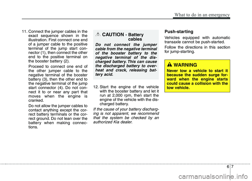 KIA QUORIS 2013 Owners Manual 67
What to do in an emergency
11. Connect the jumper cables in theexact sequence shown in the
illustration. First connect one end
of a jumper cable to the positive
terminal of the jump start con-nect KIA QUORIS 2013 Owners Manual 67
What to do in an emergency
11. Connect the jumper cables in theexact sequence shown in the
illustration. First connect one end
of a jumper cable to the positive
terminal of the jump start con-nect