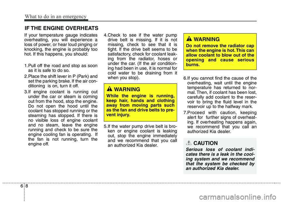 KIA QUORIS 2013 Owners Manual What to do in an emergency
8
6
IF THE ENGINE OVERHEATS
If your temperature gauge indicates
overheating, you will experience a
loss of power, or hear loud pinging or
knocking, the engine is probably t KIA QUORIS 2013 Owners Manual What to do in an emergency
8
6
IF THE ENGINE OVERHEATS
If your temperature gauge indicates
overheating, you will experience a
loss of power, or hear loud pinging or
knocking, the engine is probably t
