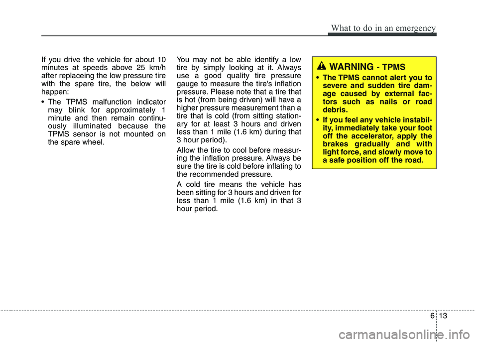 KIA QUORIS 2013 Owners Guide 613
What to do in an emergency
If you drive the vehicle for about 10
minutes at speeds above 25 km/h
after replaceing the low pressure tire
with the spare tire, the below willhappen:
The TPMS malfu KIA QUORIS 2013 Owners Guide 613
What to do in an emergency
If you drive the vehicle for about 10
minutes at speeds above 25 km/h
after replaceing the low pressure tire
with the spare tire, the below willhappen:
The TPMS malfu