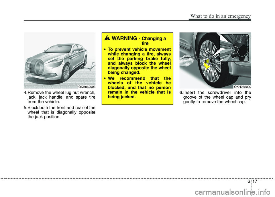 KIA QUORIS 2013 Owners Manual 617
What to do in an emergency
4.Remove the wheel lug nut wrench,jack, jack handle, and spare tire
from the vehicle.
5.Block both the front and rear of the wheel that is diagonally opposite
the jack KIA QUORIS 2013 Owners Manual 617
What to do in an emergency
4.Remove the wheel lug nut wrench,jack, jack handle, and spare tire
from the vehicle.
5.Block both the front and rear of the wheel that is diagonally opposite
the jack