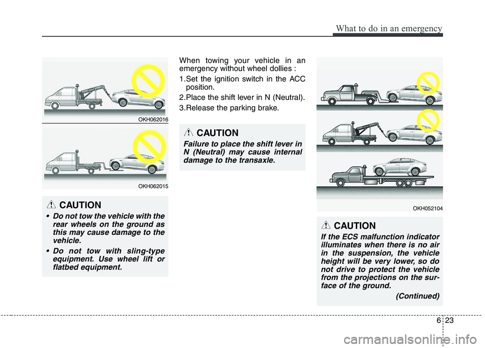 KIA QUORIS 2013 Owners Manual 623
What to do in an emergency
When towing your vehicle in an emergency without wheel dollies :
1.Set the ignition switch in the ACCposition.
2.Place the shift lever in N (Neutral).
3.Release the par KIA QUORIS 2013 Owners Manual 623
What to do in an emergency
When towing your vehicle in an emergency without wheel dollies :
1.Set the ignition switch in the ACCposition.
2.Place the shift lever in N (Neutral).
3.Release the par
