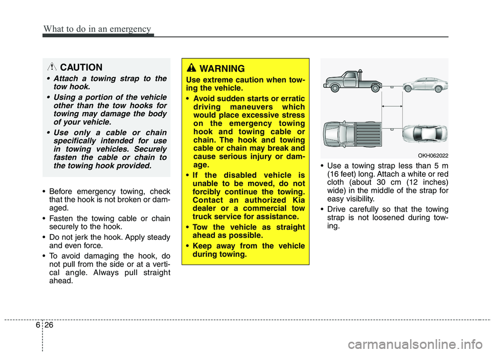 KIA QUORIS 2013 Owners Manual What to do in an emergency
26
6
Before emergency towing, check
that the hook is not broken or dam- aged.
Fasten the towing cable or chain securely to the hook.
Do not jerk the hook. Apply steady an KIA QUORIS 2013 Owners Manual What to do in an emergency
26
6
Before emergency towing, check
that the hook is not broken or dam- aged.
Fasten the towing cable or chain securely to the hook.
Do not jerk the hook. Apply steady an