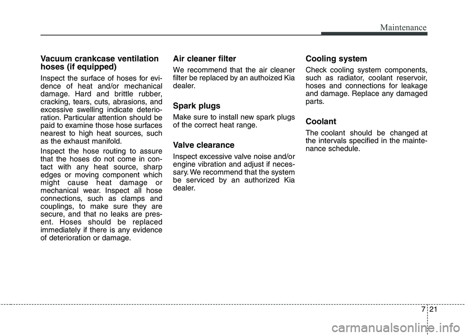 KIA QUORIS 2013 Workshop Manual 721
Maintenance
Vacuum crankcase ventilation hoses (if equipped)
Inspect the surface of hoses for evi- dence of heat and/or mechanical
damage. Hard and brittle rubber,
cracking, tears, cuts, abrasion KIA QUORIS 2013 Workshop Manual 721
Maintenance
Vacuum crankcase ventilation hoses (if equipped)
Inspect the surface of hoses for evi- dence of heat and/or mechanical
damage. Hard and brittle rubber,
cracking, tears, cuts, abrasion