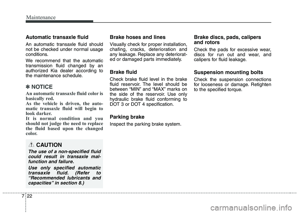 KIA QUORIS 2013  Owners Manual Maintenance
22
7
Automatic transaxle fluid  
An automatic transaxle fluid should 
not be checked under normal usage
conditions. 
We recommend that the automatic 
transmission fluid changed by an
autho