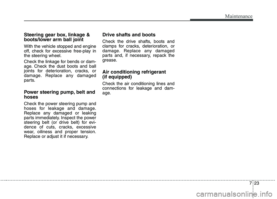 KIA QUORIS 2013 Workshop Manual 723
Maintenance
Steering gear box, linkage &
boots/lower arm ball joint
With the vehicle stopped and engine
off, check for excessive free-play in
the steering wheel.
Check the linkage for bends or KIA QUORIS 2013 Workshop Manual 723
Maintenance
Steering gear box, linkage &
boots/lower arm ball joint
With the vehicle stopped and engine
off, check for excessive free-play in
the steering wheel.
Check the linkage for bends or