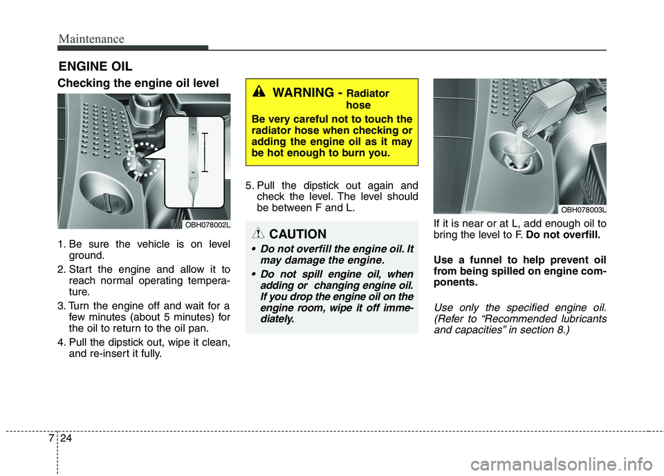 KIA QUORIS 2013 Workshop Manual Maintenance
24
7
ENGINE OIL
Checking the engine oil level
1. Be sure the vehicle is on level ground.
2. Start the engine and allow it to reach normal operating tempera-
ture.
3. Turn the engine of KIA QUORIS 2013 Workshop Manual Maintenance
24
7
ENGINE OIL
Checking the engine oil level
1. Be sure the vehicle is on level ground.
2. Start the engine and allow it to reach normal operating tempera-
ture.
3. Turn the engine of