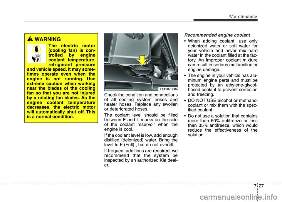 KIA QUORIS 2013 Workshop Manual 727
Maintenance
Check the condition and connections of all cooling system hoses and
heater hoses. Replace any swollen
or deteriorated hoses.
The coolant level should be filled
between F and L marks KIA QUORIS 2013 Workshop Manual 727
Maintenance
Check the condition and connections of all cooling system hoses and
heater hoses. Replace any swollen
or deteriorated hoses.
The coolant level should be filled
between F and L marks
