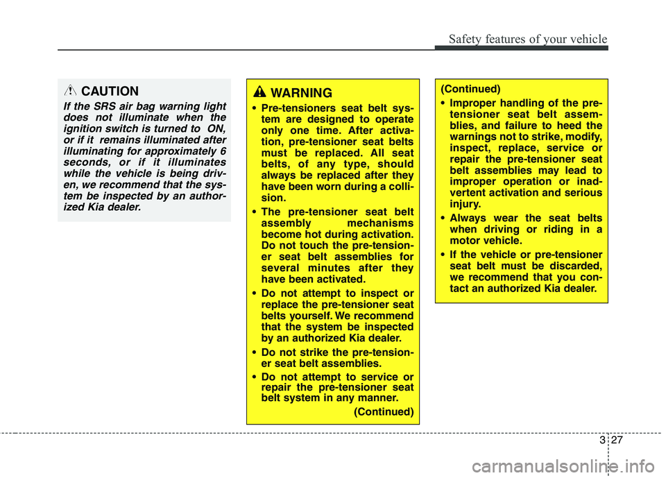 KIA QUORIS 2013 Service Manual 327
Safety features of your vehicle
CAUTION
If the SRS air bag warning lightdoes not illuminate when theignition switch is turned to ON, or if it remains illuminated afterilluminating for approximat KIA QUORIS 2013 Service Manual 327
Safety features of your vehicle
CAUTION
If the SRS air bag warning lightdoes not illuminate when theignition switch is turned to ON, or if it remains illuminated afterilluminating for approximat